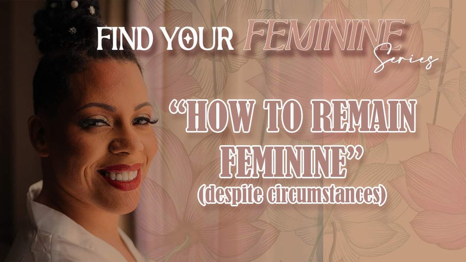 Find Your Feminine: Strategies for Embracing Femininity in Challenging Circumstances